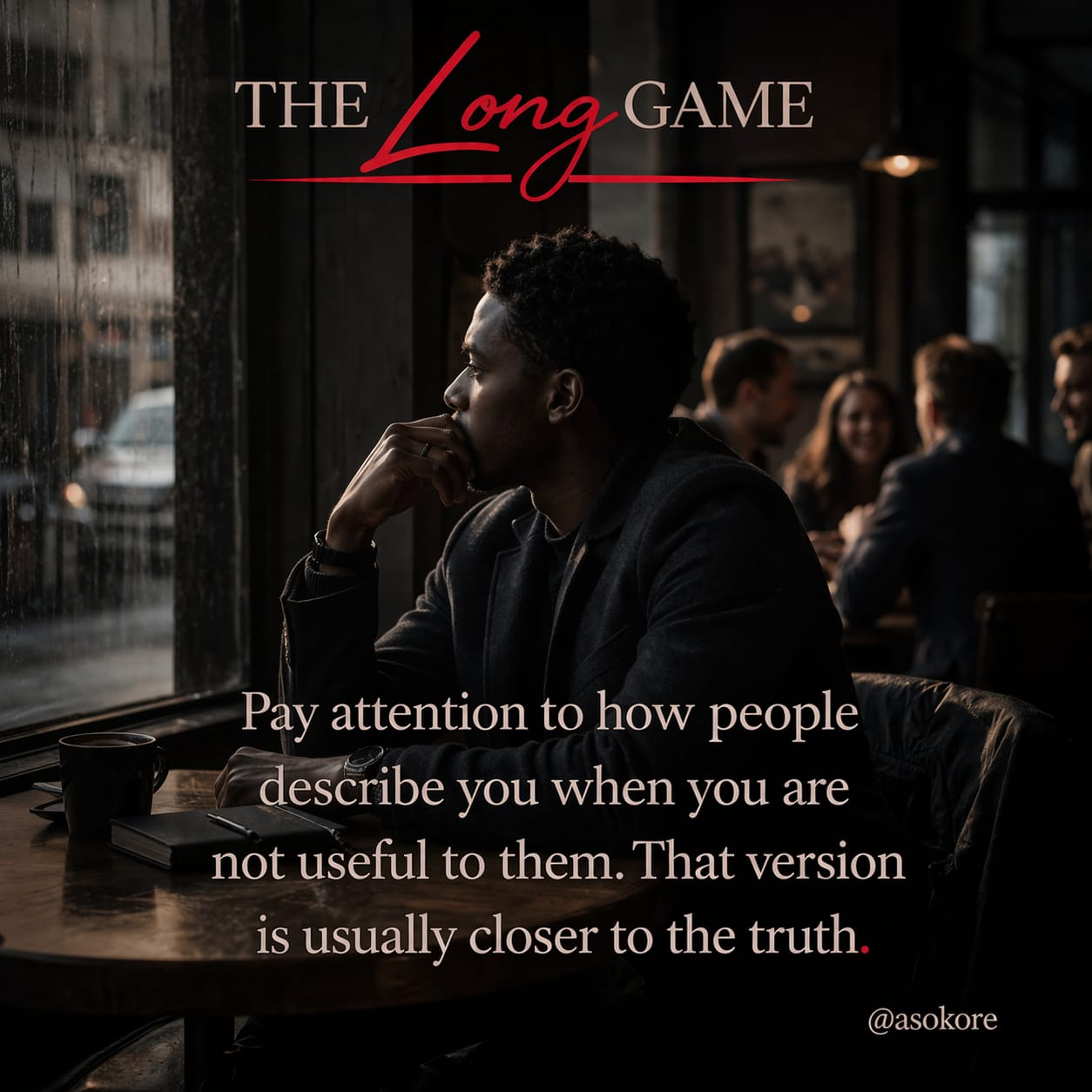 Pay attention to how people describe you when you are not useful to them. That version is usually closer to the truth.
